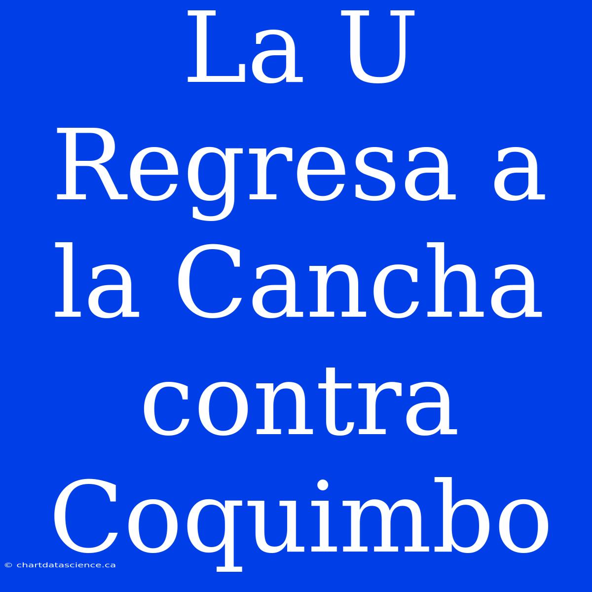 La U Regresa A La Cancha Contra Coquimbo