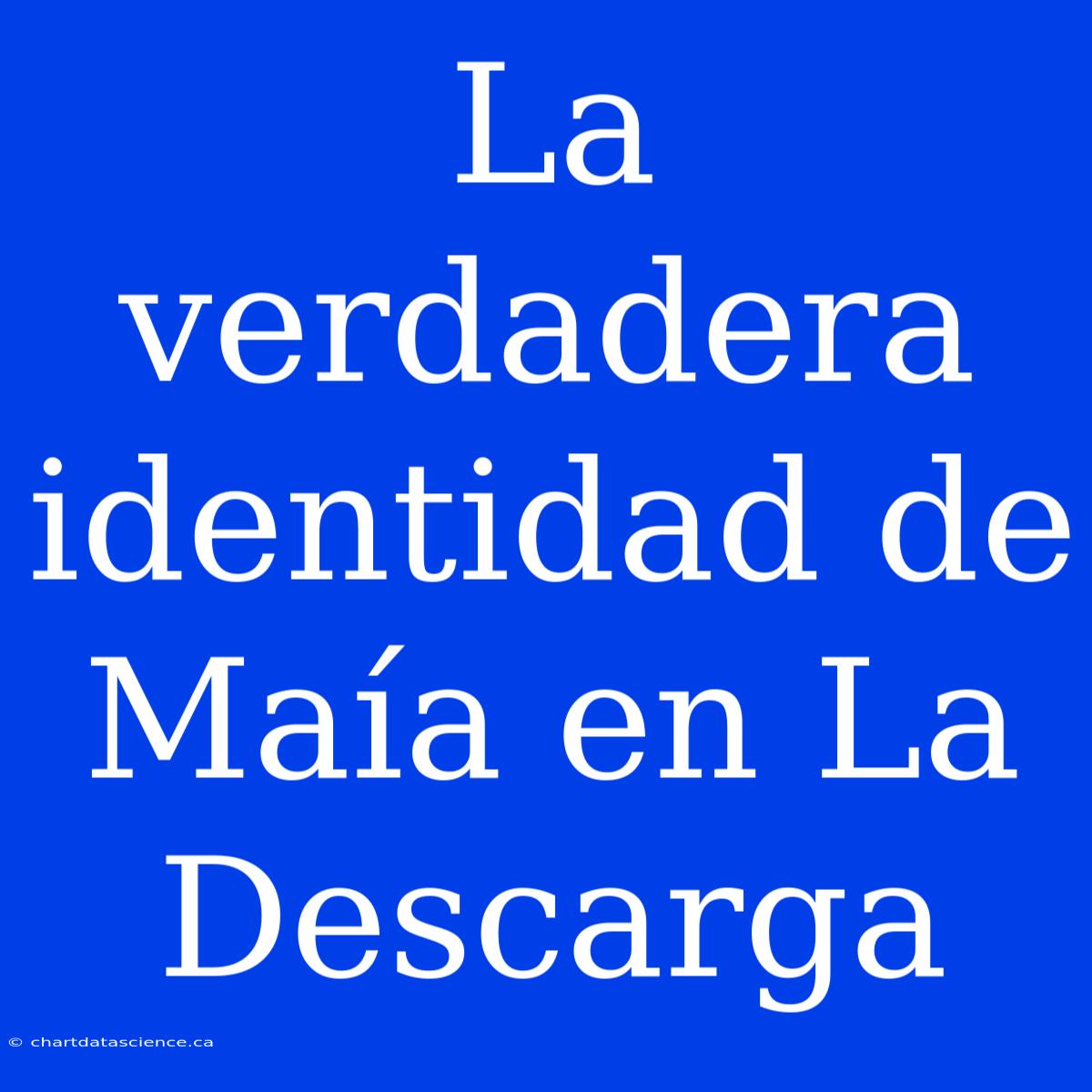 La Verdadera Identidad De Maía En La Descarga