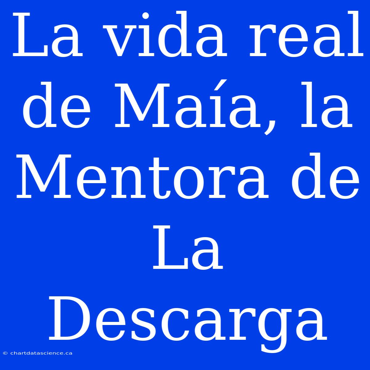 La Vida Real De Maía, La Mentora De La Descarga