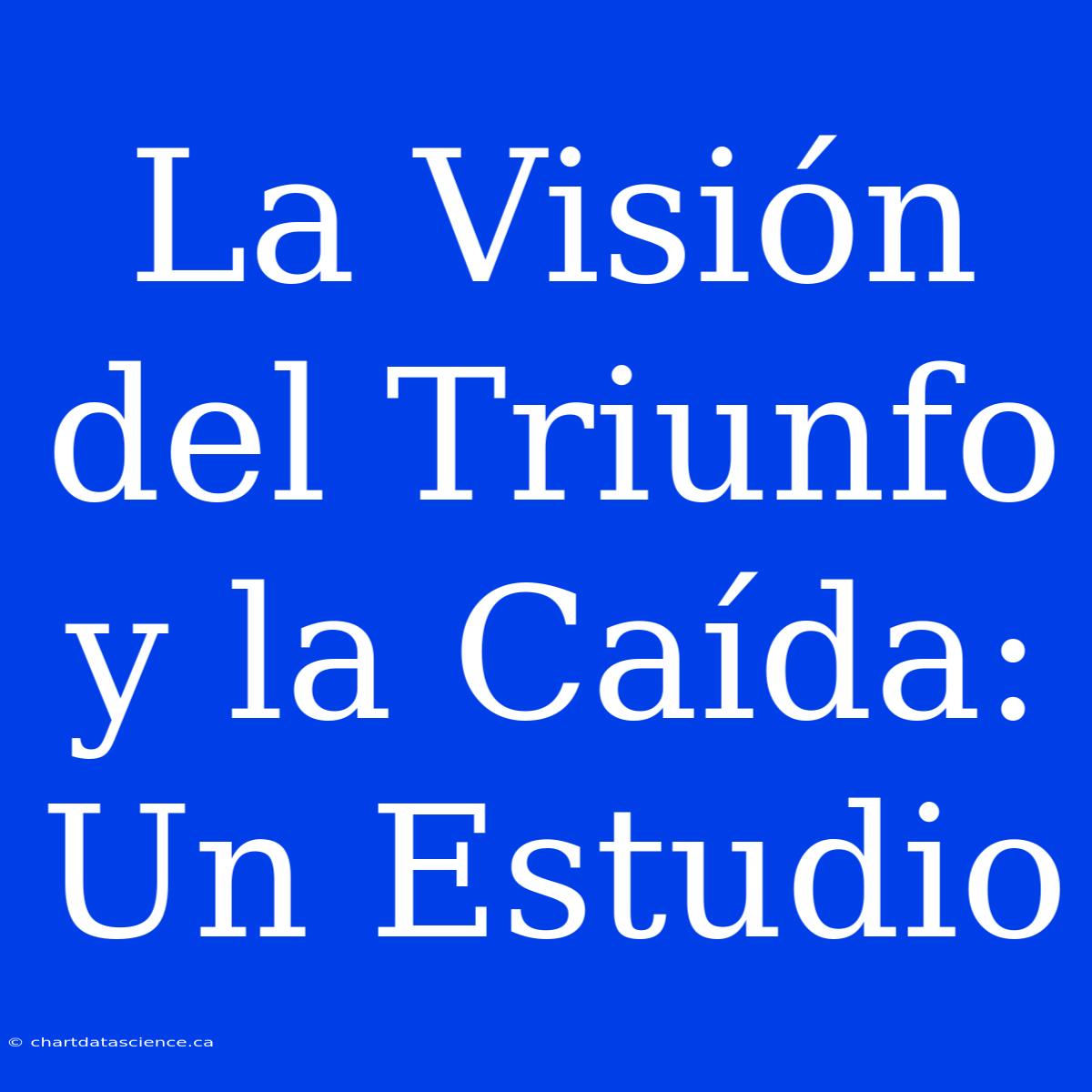 La Visión Del Triunfo Y La Caída: Un Estudio