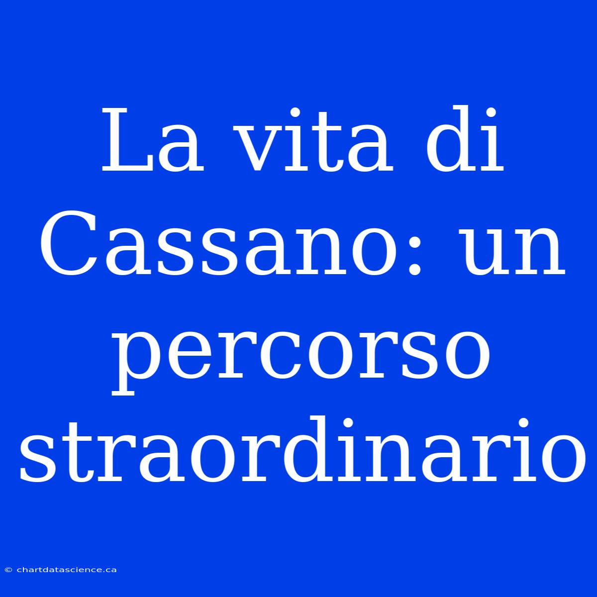 La Vita Di Cassano: Un Percorso Straordinario