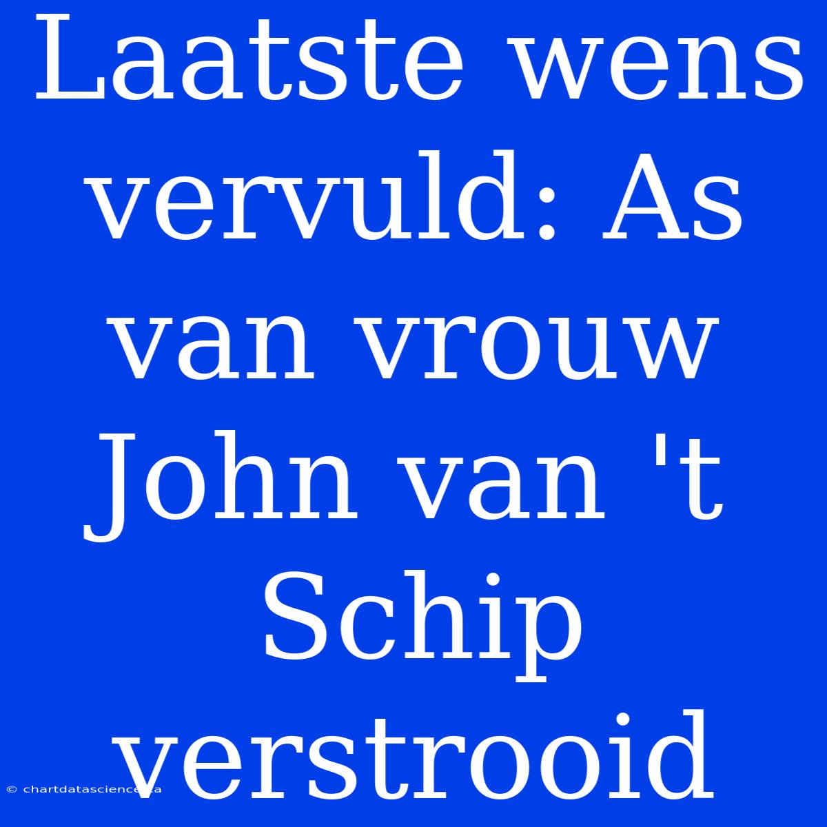 Laatste Wens Vervuld: As Van Vrouw John Van 't Schip Verstrooid