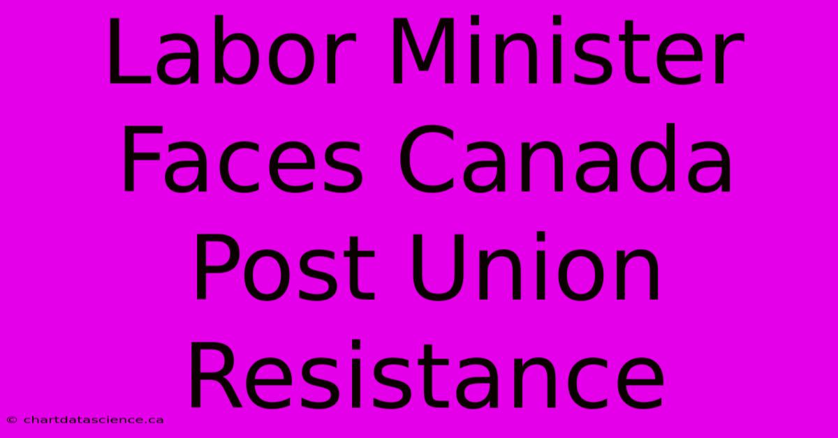 Labor Minister Faces Canada Post Union Resistance