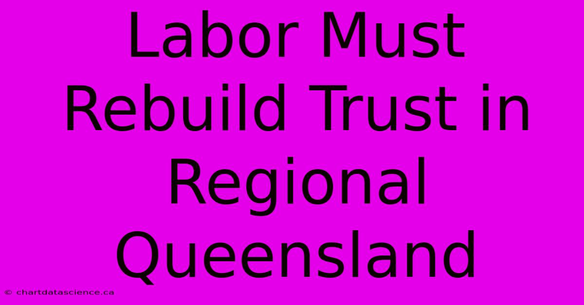 Labor Must Rebuild Trust In Regional Queensland