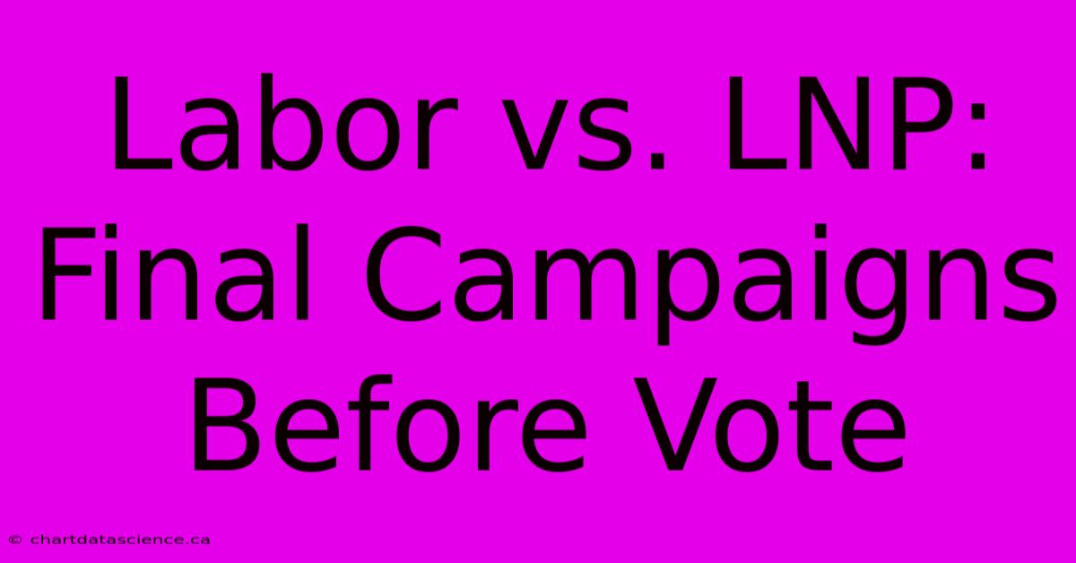 Labor Vs. LNP: Final Campaigns Before Vote