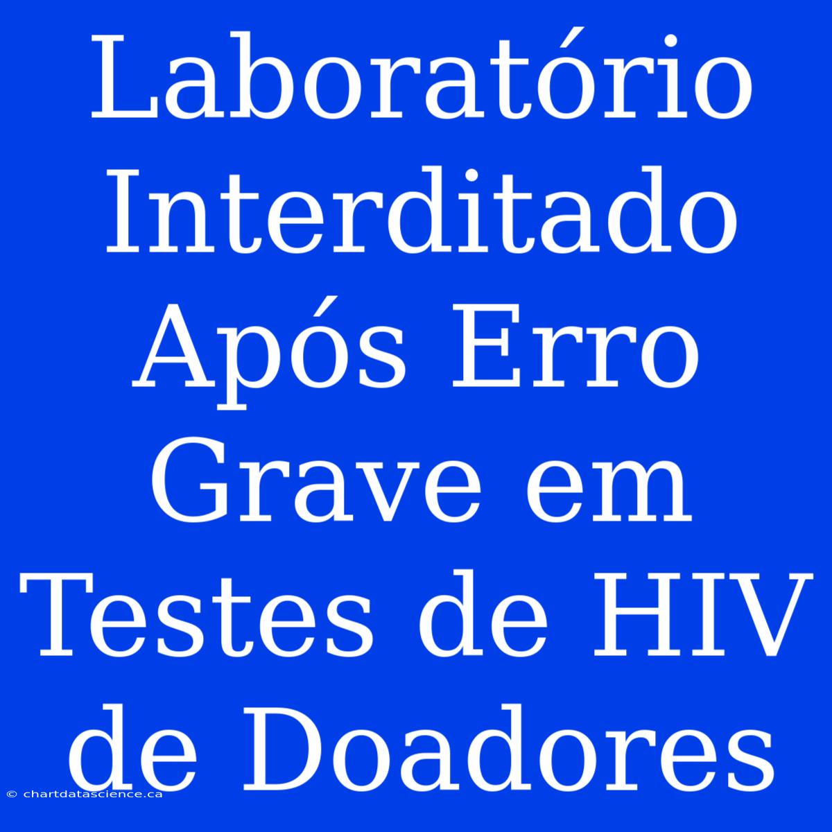 Laboratório Interditado Após Erro Grave Em Testes De HIV De Doadores