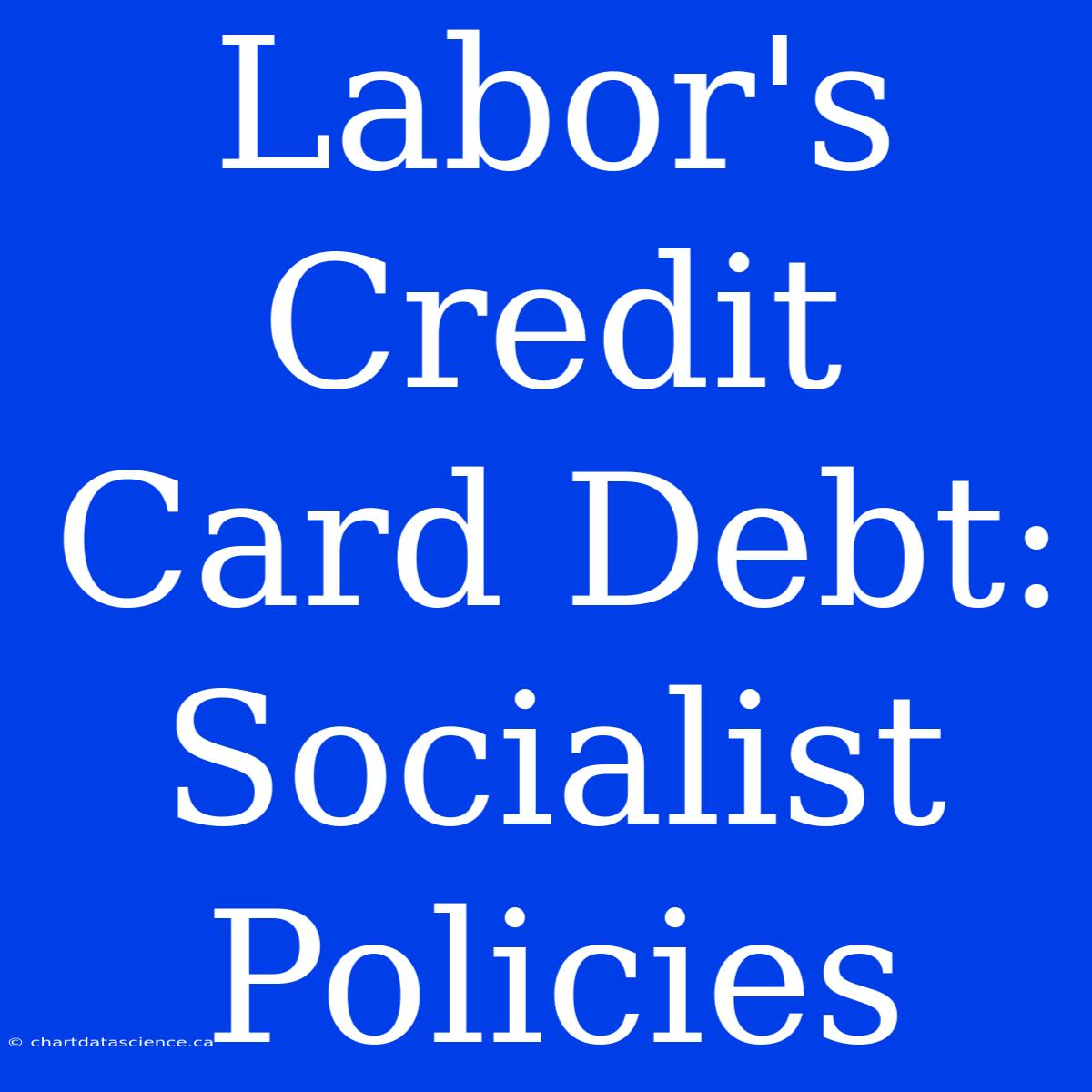 Labor's Credit Card Debt: Socialist Policies