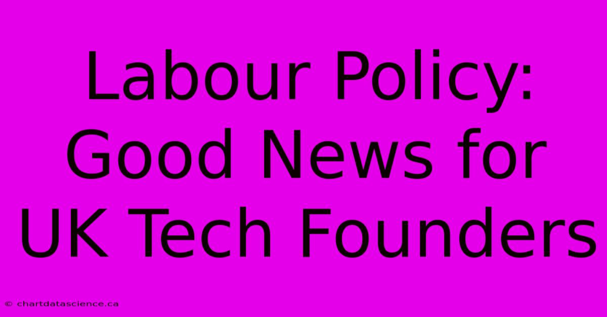 Labour Policy: Good News For UK Tech Founders