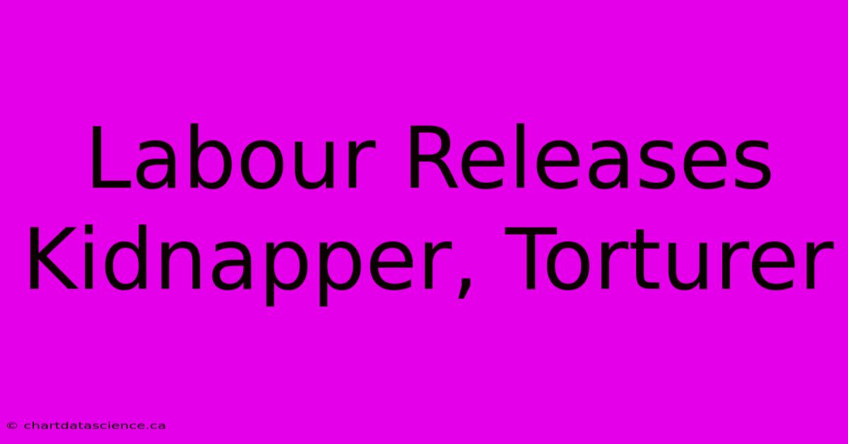 Labour Releases Kidnapper, Torturer 