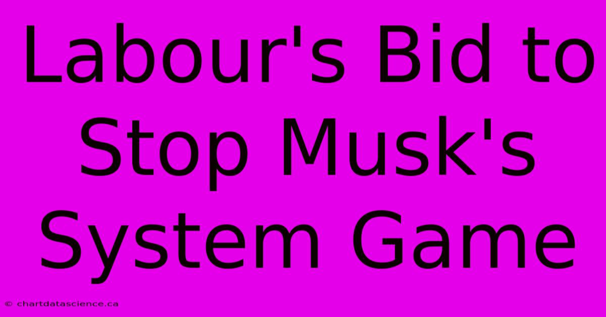 Labour's Bid To Stop Musk's System Game