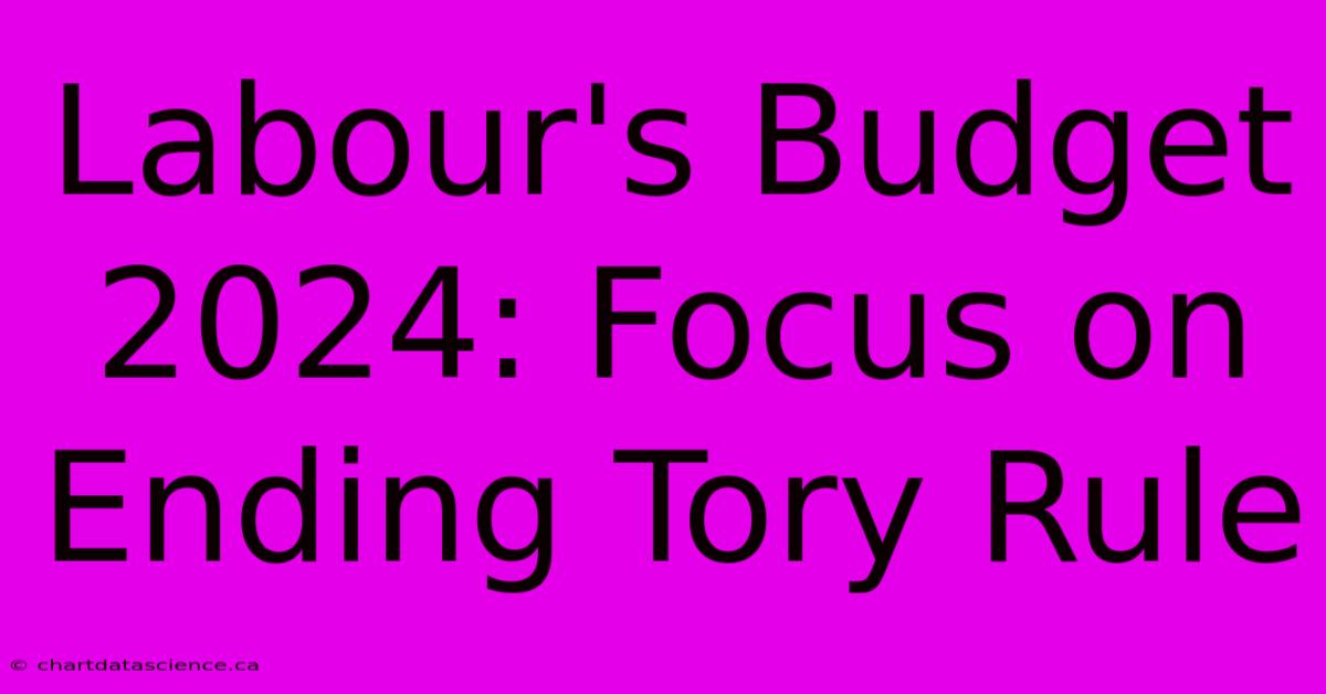 Labour's Budget 2024: Focus On Ending Tory Rule