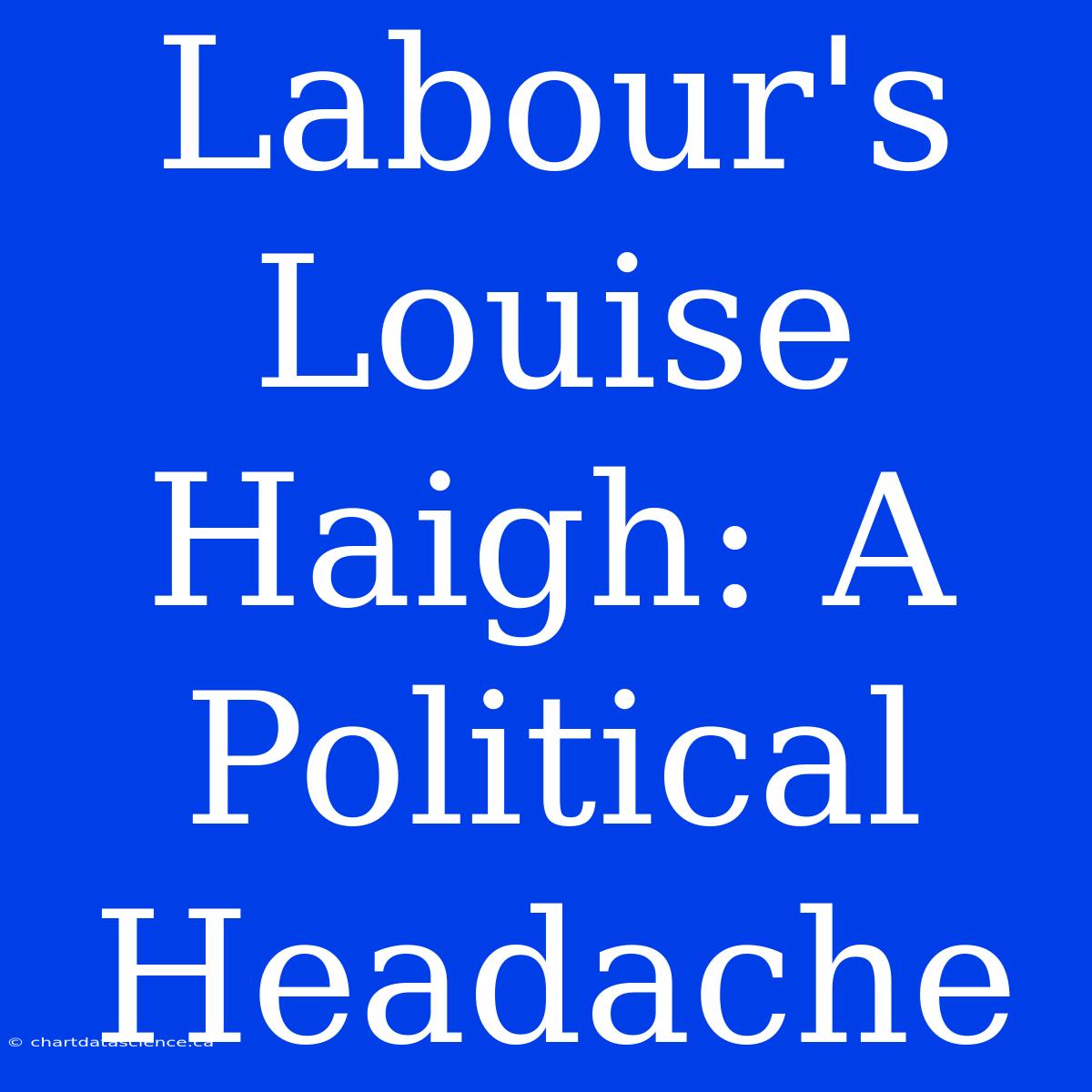 Labour's Louise Haigh: A Political Headache