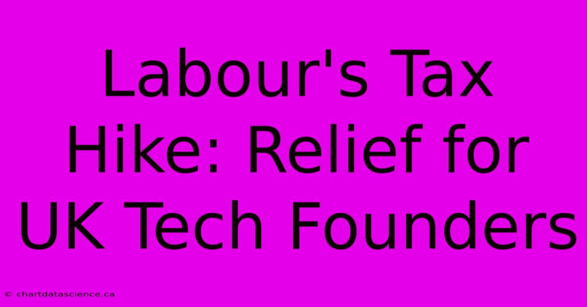 Labour's Tax Hike: Relief For UK Tech Founders