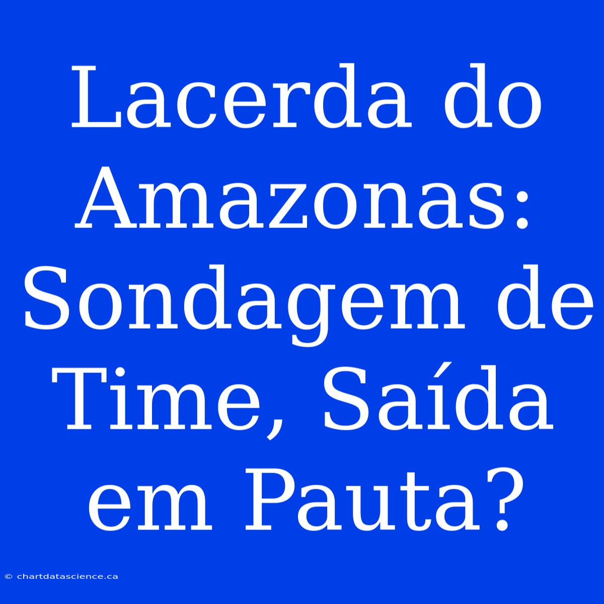 Lacerda Do Amazonas: Sondagem De Time, Saída Em Pauta?