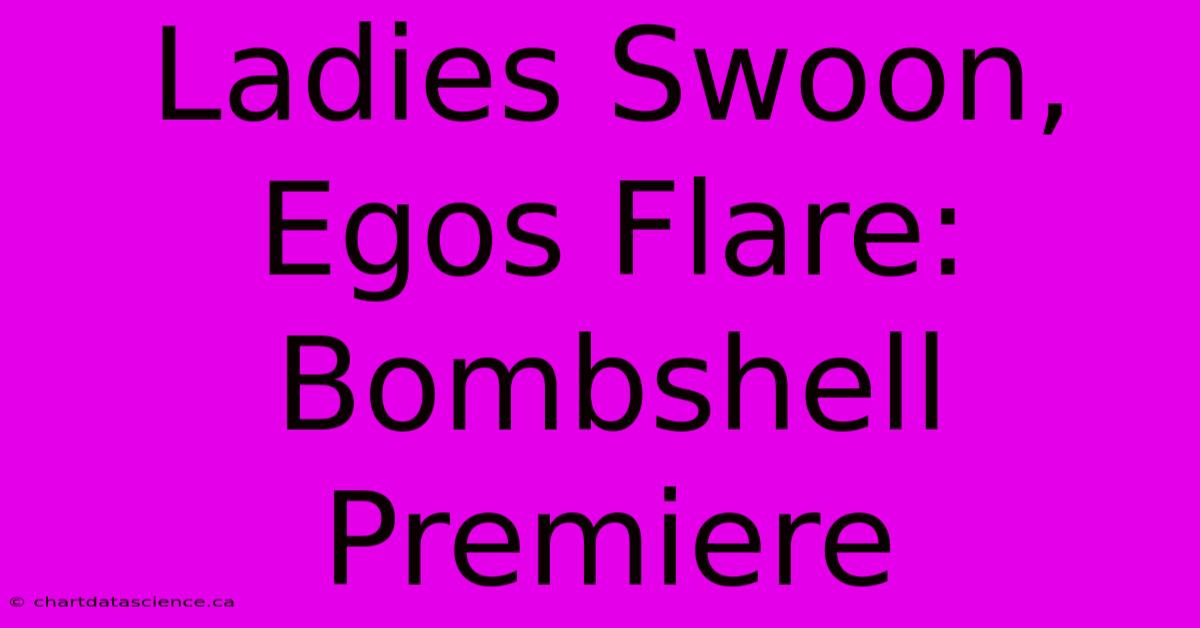 Ladies Swoon, Egos Flare: Bombshell Premiere