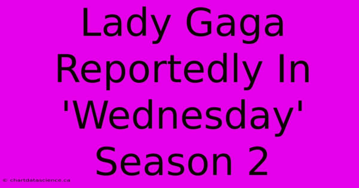 Lady Gaga Reportedly In 'Wednesday' Season 2