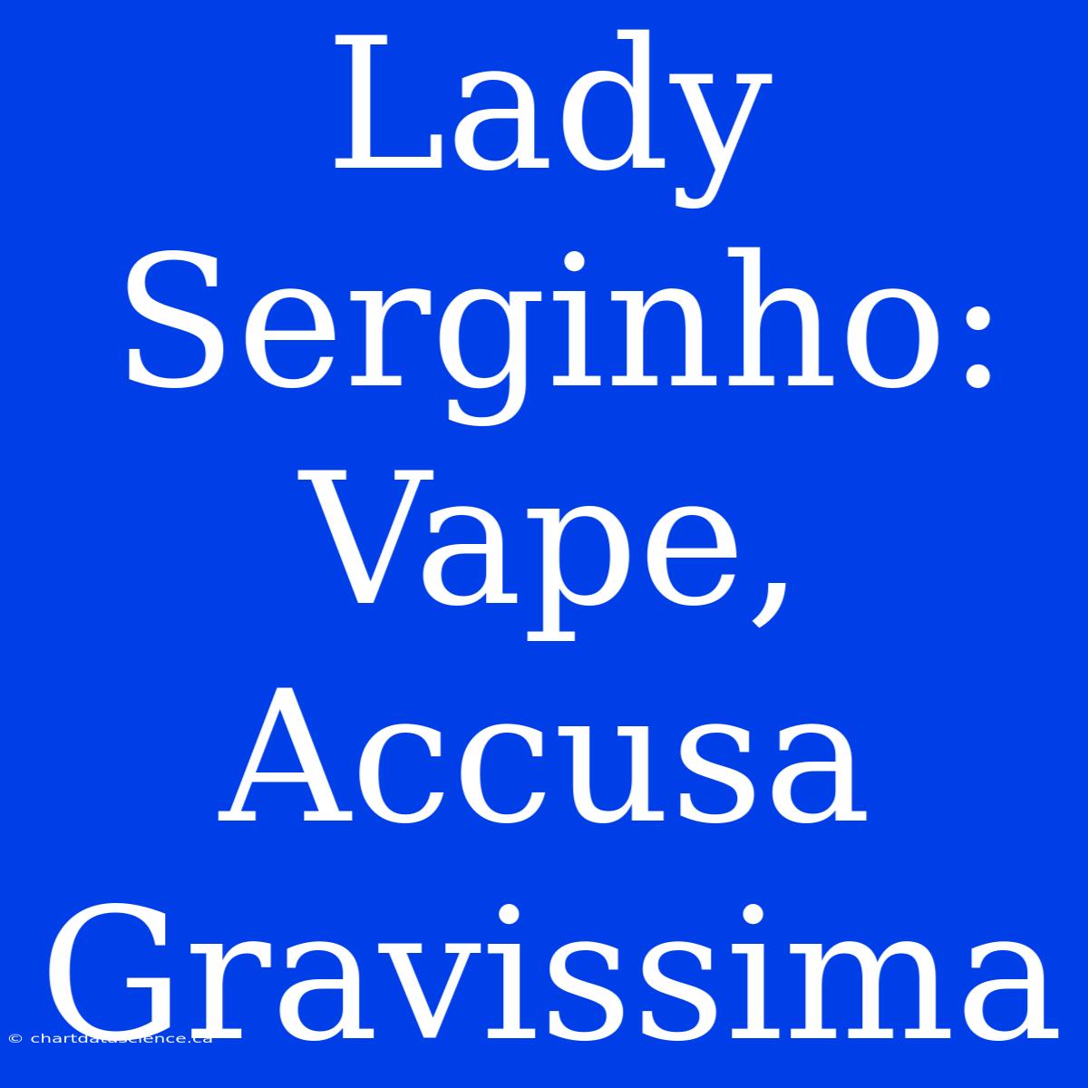 Lady Serginho: Vape, Accusa Gravissima