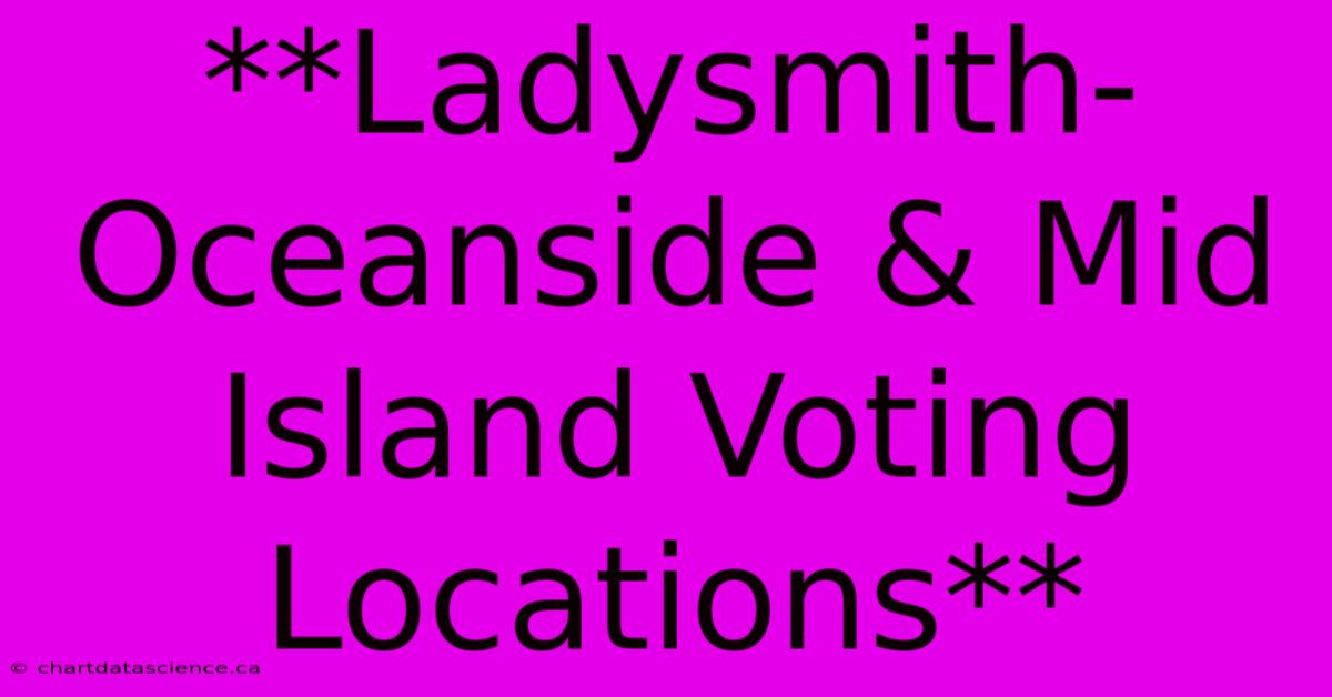 **Ladysmith-Oceanside & Mid Island Voting Locations**