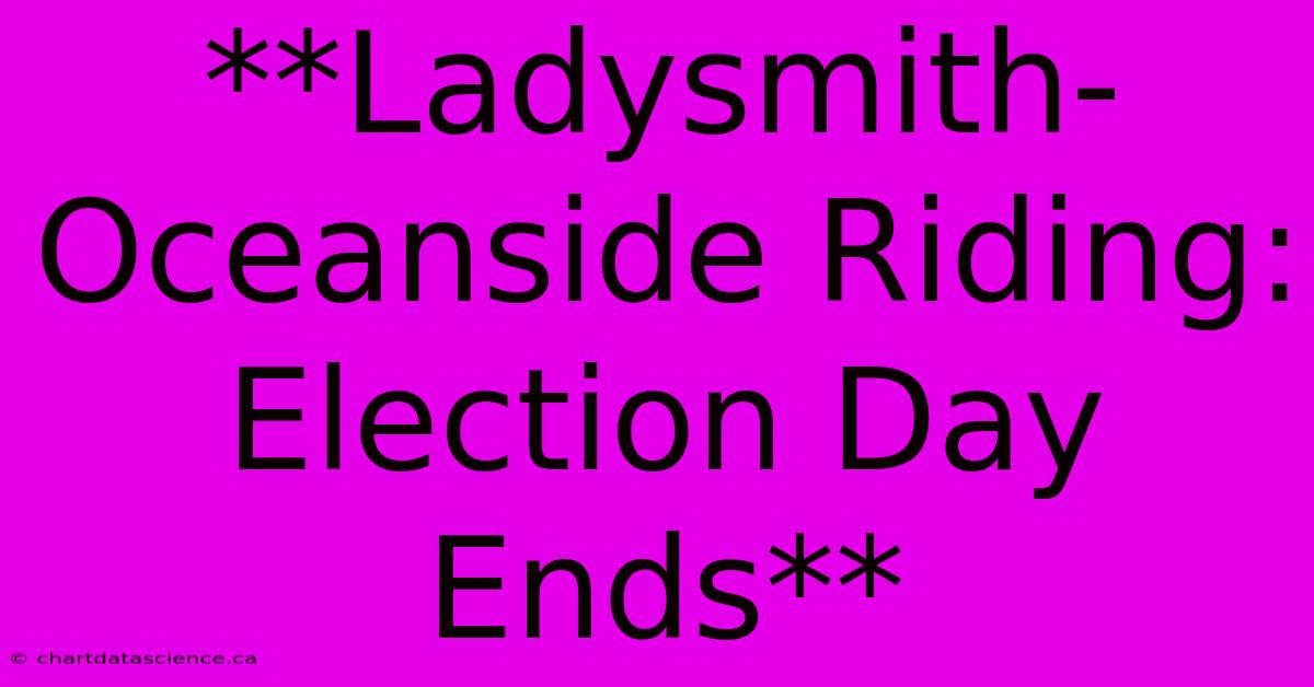 **Ladysmith-Oceanside Riding: Election Day Ends**