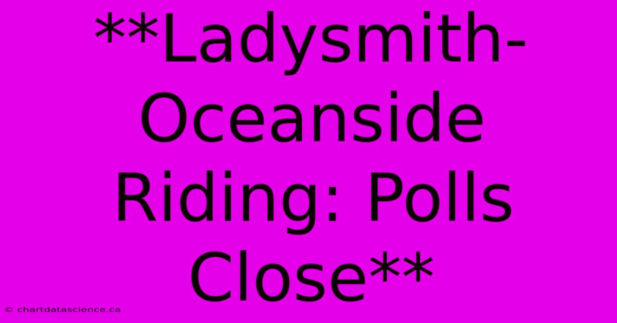 **Ladysmith-Oceanside Riding: Polls Close**