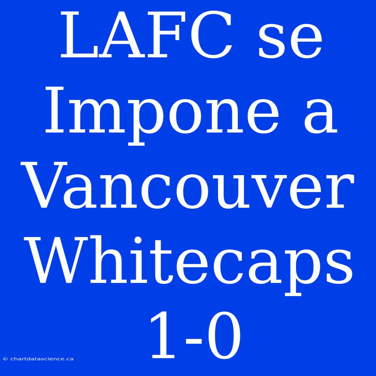 LAFC Se Impone A Vancouver Whitecaps 1-0