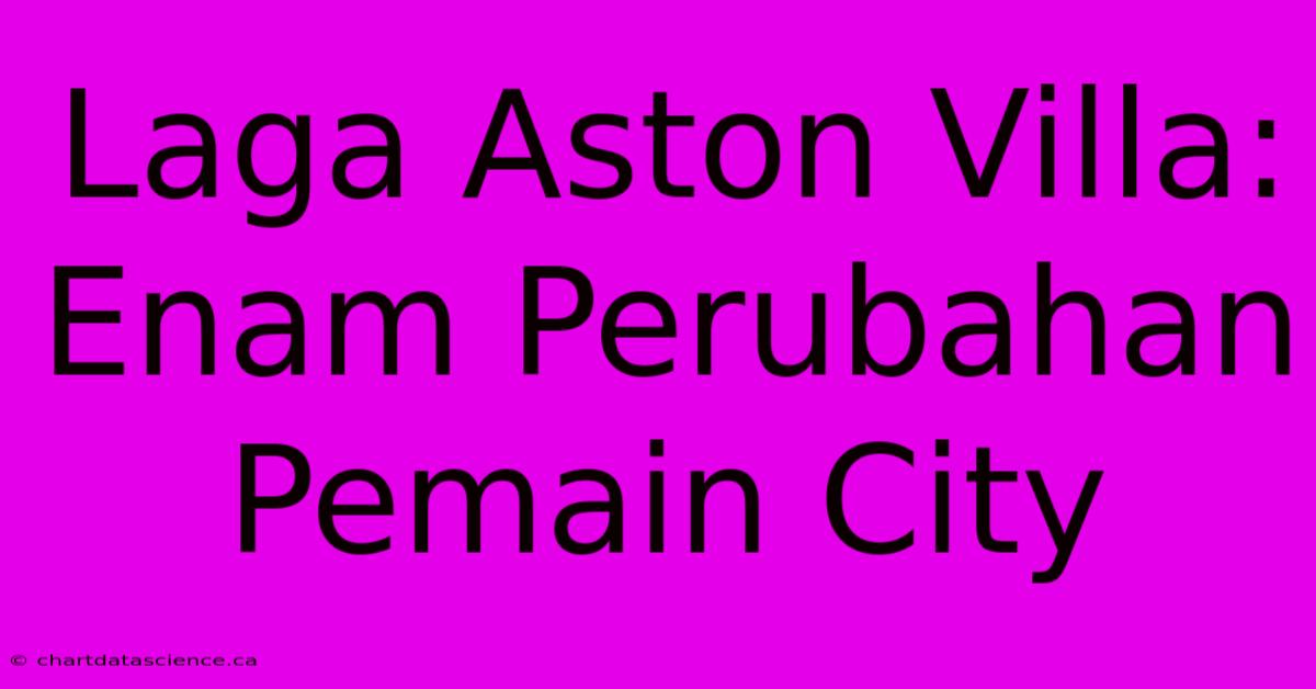 Laga Aston Villa:  Enam Perubahan Pemain City