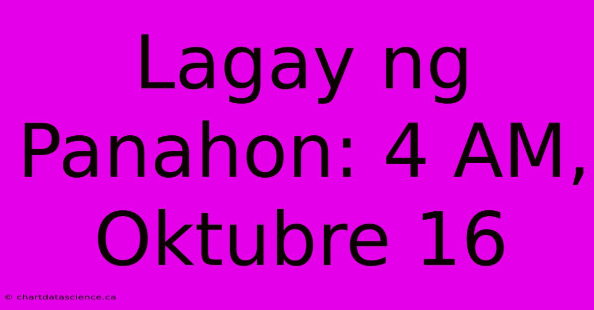 Lagay Ng Panahon: 4 AM, Oktubre 16