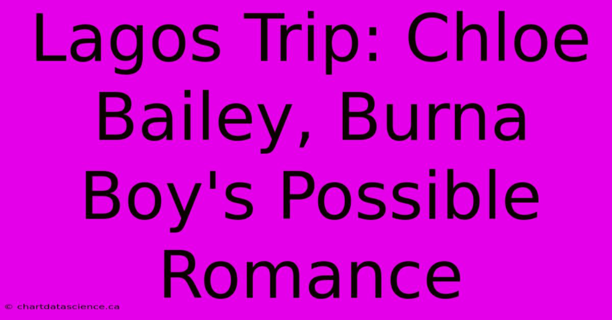 Lagos Trip: Chloe Bailey, Burna Boy's Possible Romance