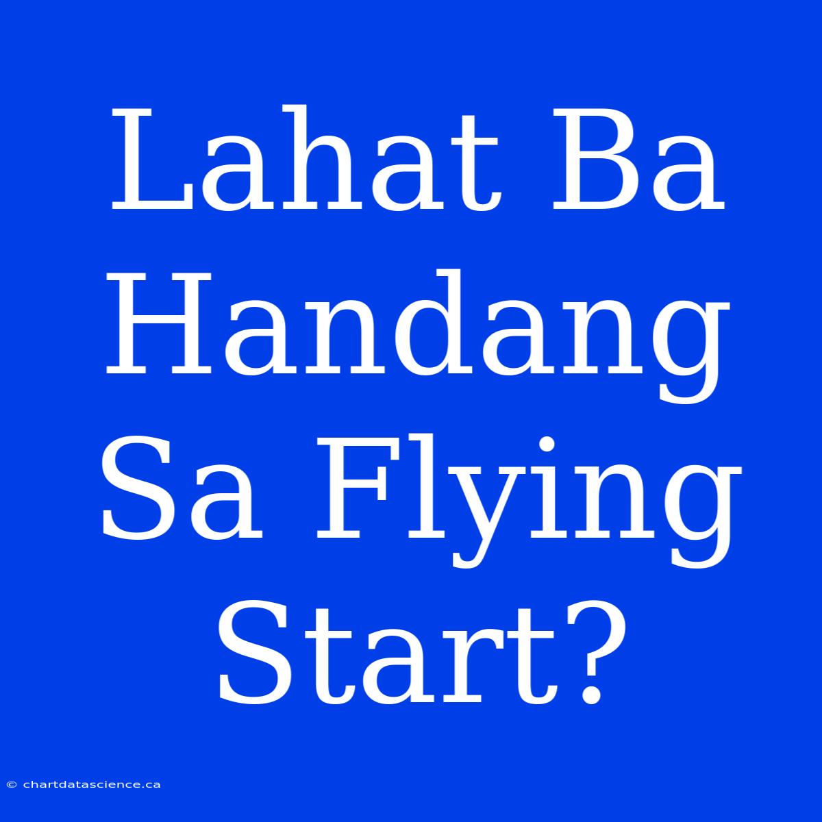 Lahat Ba Handang Sa Flying Start?