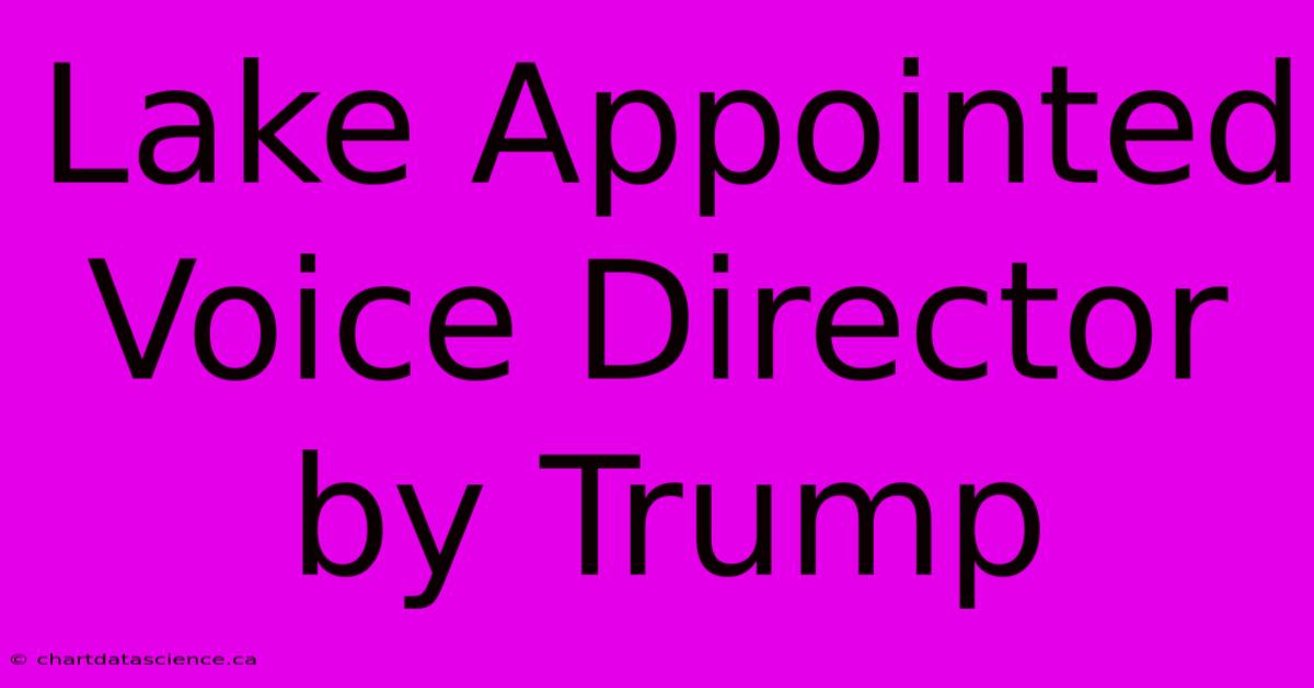 Lake Appointed Voice Director By Trump