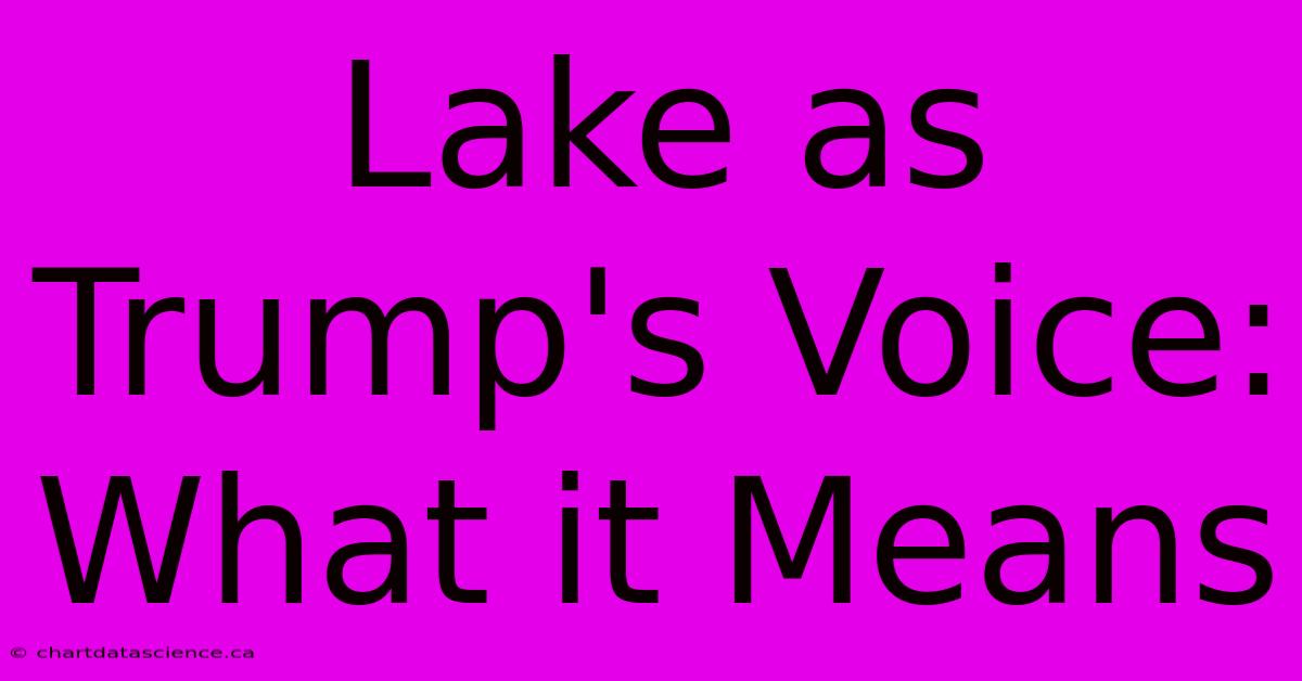 Lake As Trump's Voice: What It Means