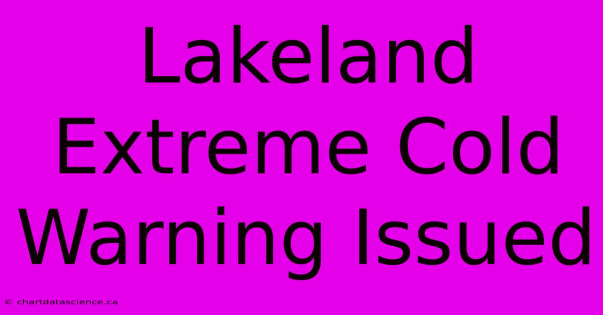 Lakeland Extreme Cold Warning Issued