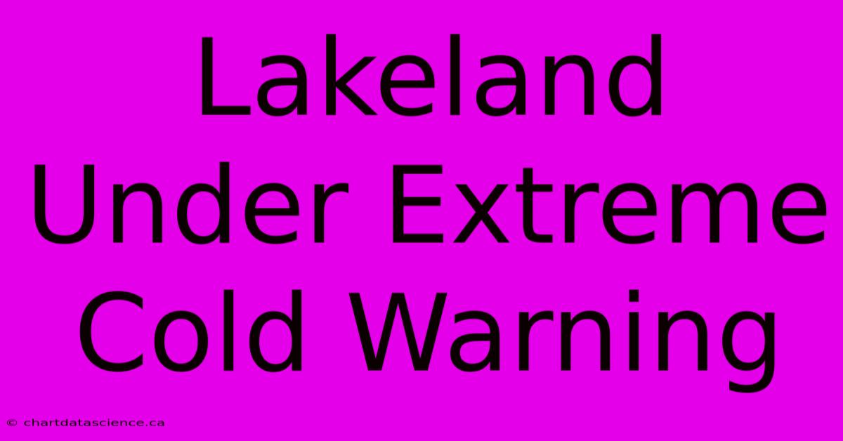 Lakeland Under Extreme Cold Warning