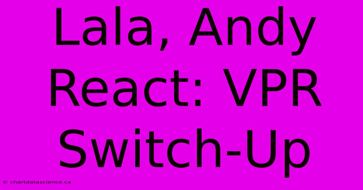 Lala, Andy React: VPR Switch-Up