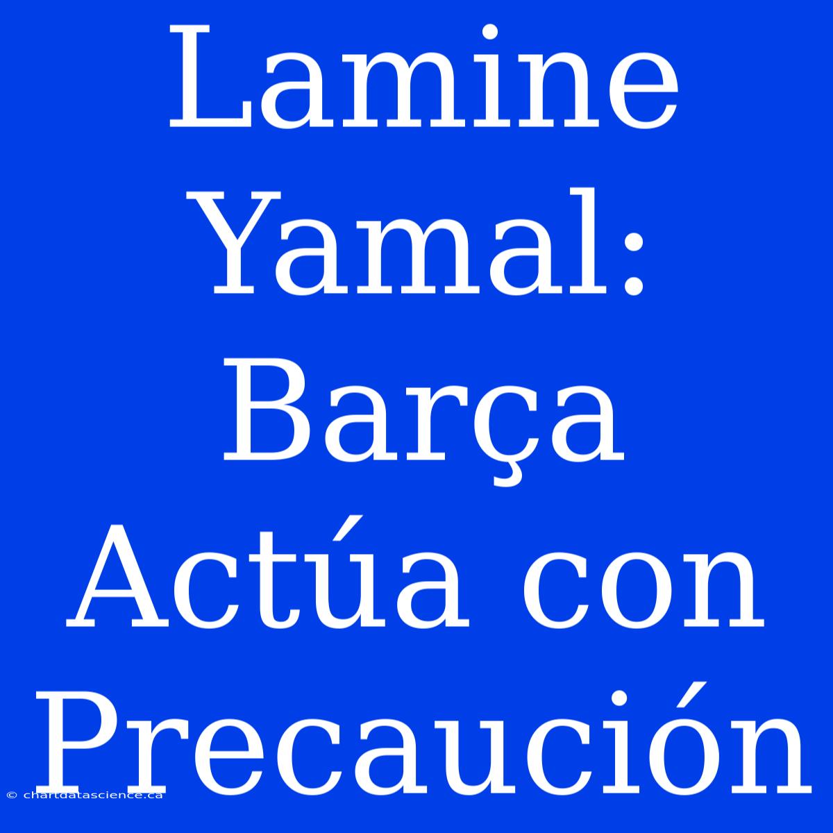 Lamine Yamal: Barça Actúa Con Precaución