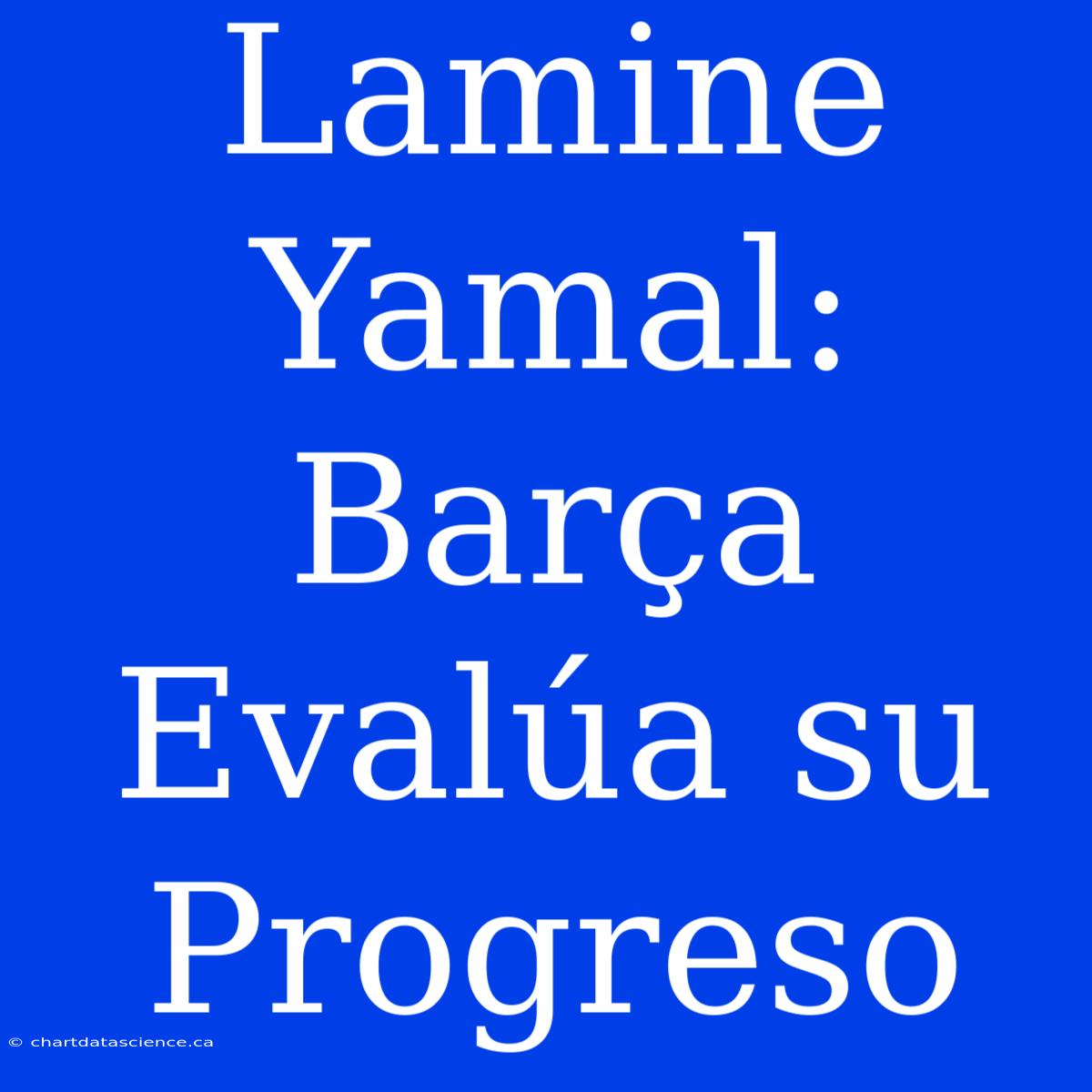 Lamine Yamal: Barça Evalúa Su Progreso