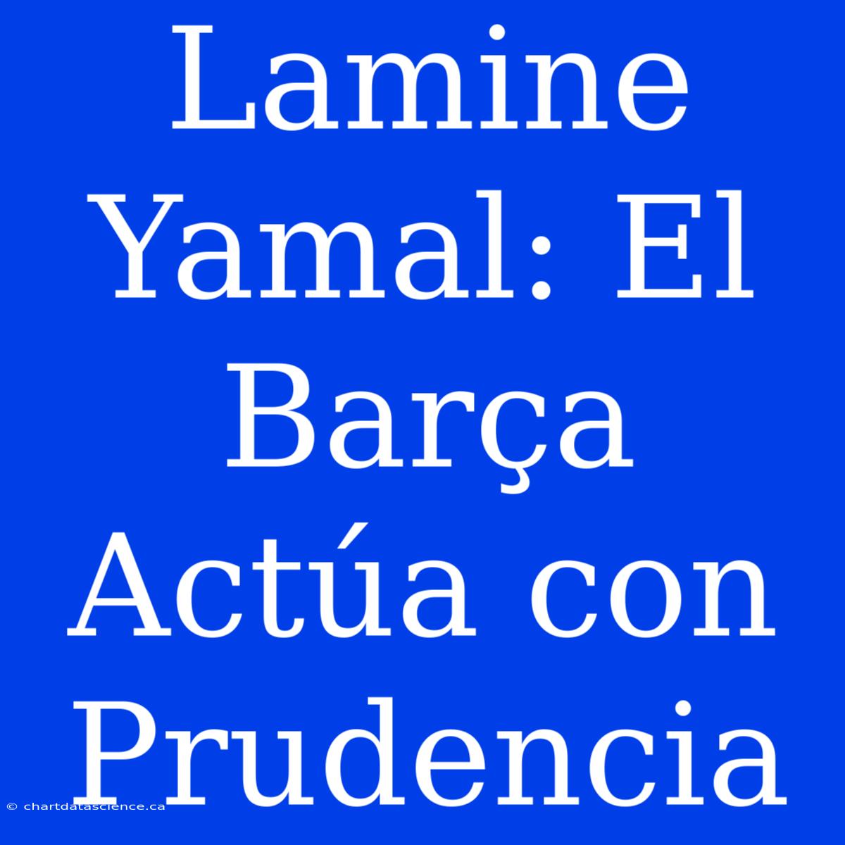 Lamine Yamal: El Barça Actúa Con Prudencia