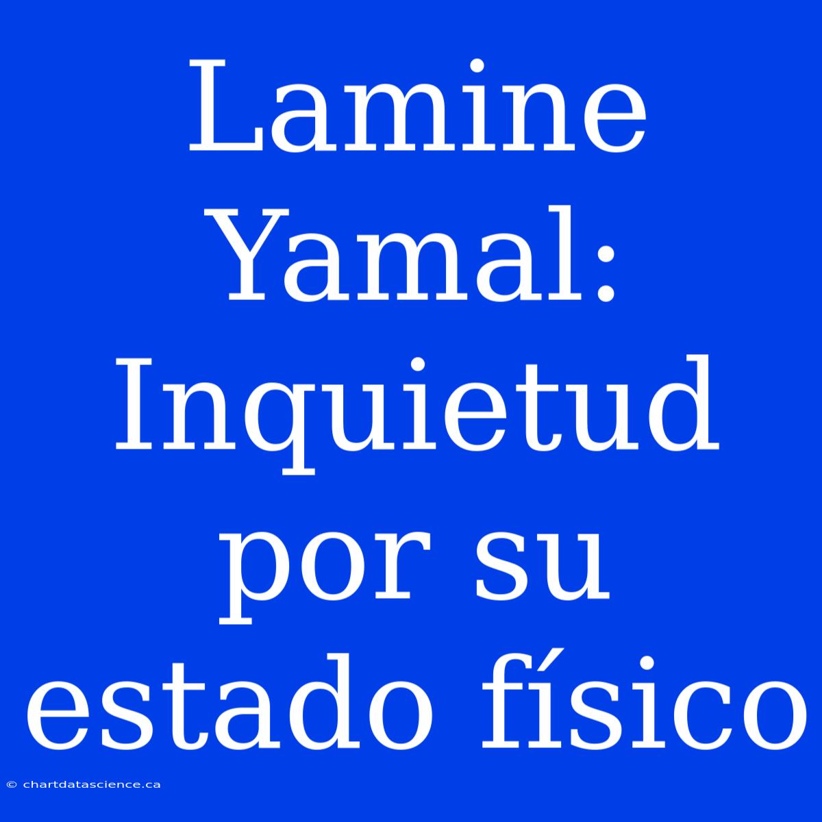 Lamine Yamal: Inquietud Por Su Estado Físico