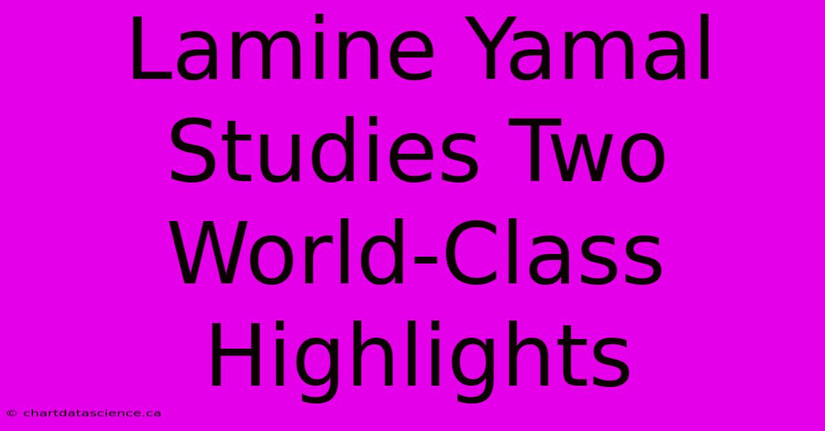 Lamine Yamal Studies Two World-Class Highlights