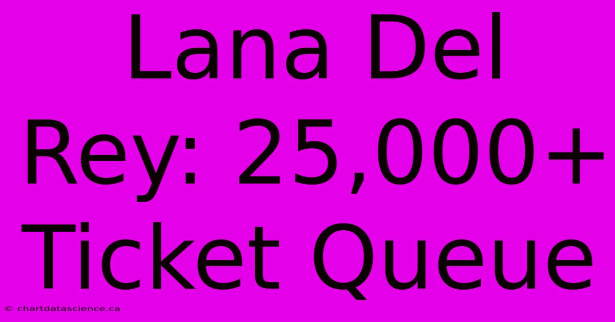 Lana Del Rey: 25,000+ Ticket Queue