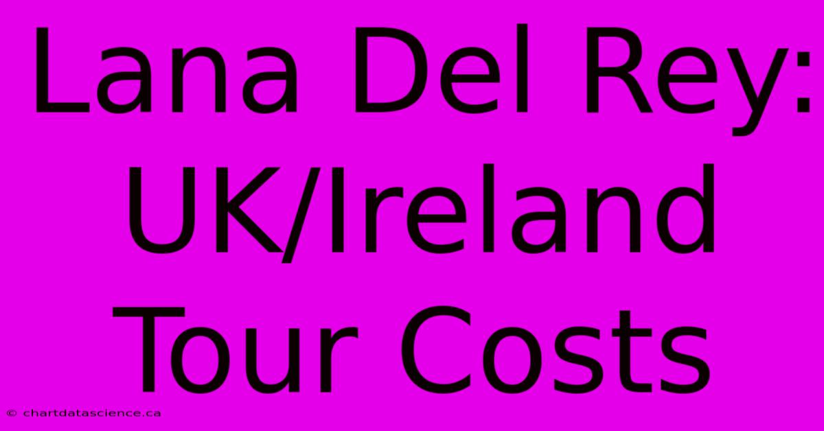 Lana Del Rey: UK/Ireland Tour Costs