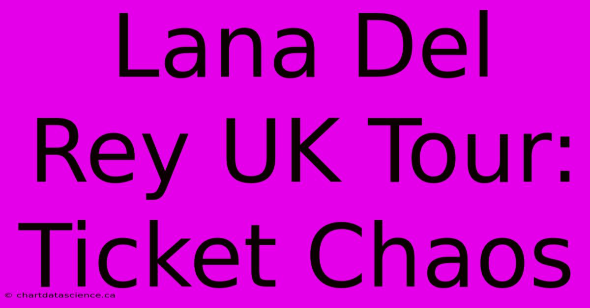 Lana Del Rey UK Tour: Ticket Chaos