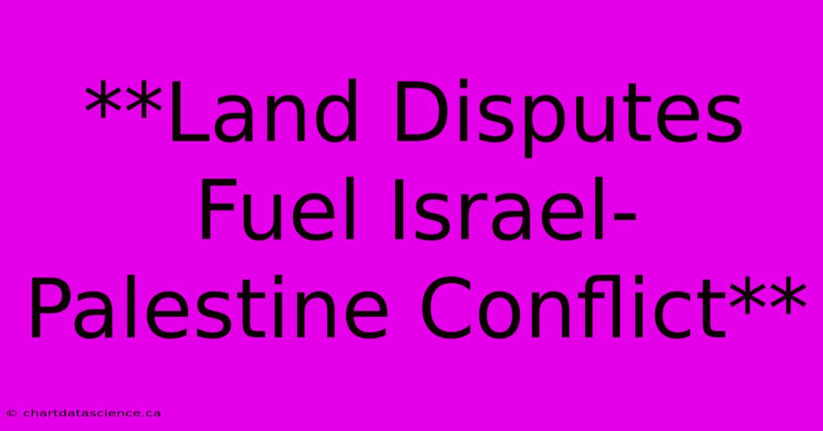 **Land Disputes Fuel Israel-Palestine Conflict**