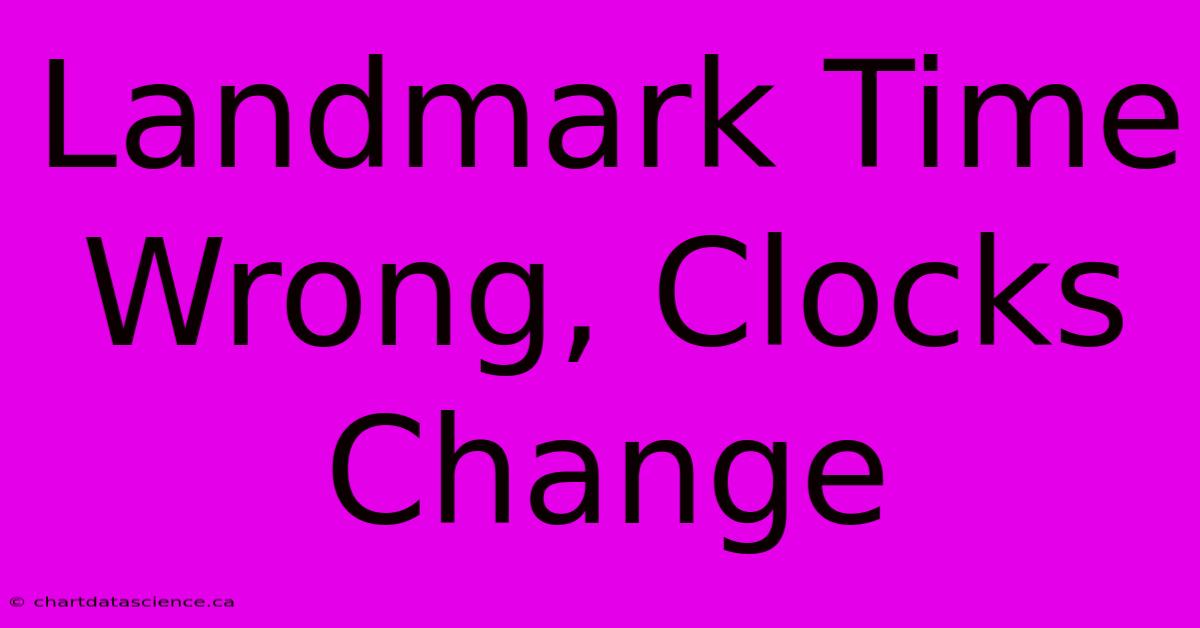 Landmark Time Wrong, Clocks Change