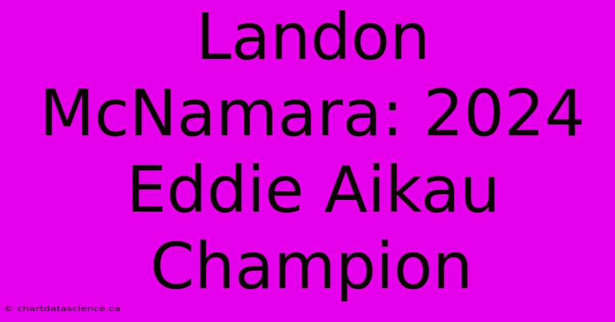 Landon McNamara: 2024 Eddie Aikau Champion