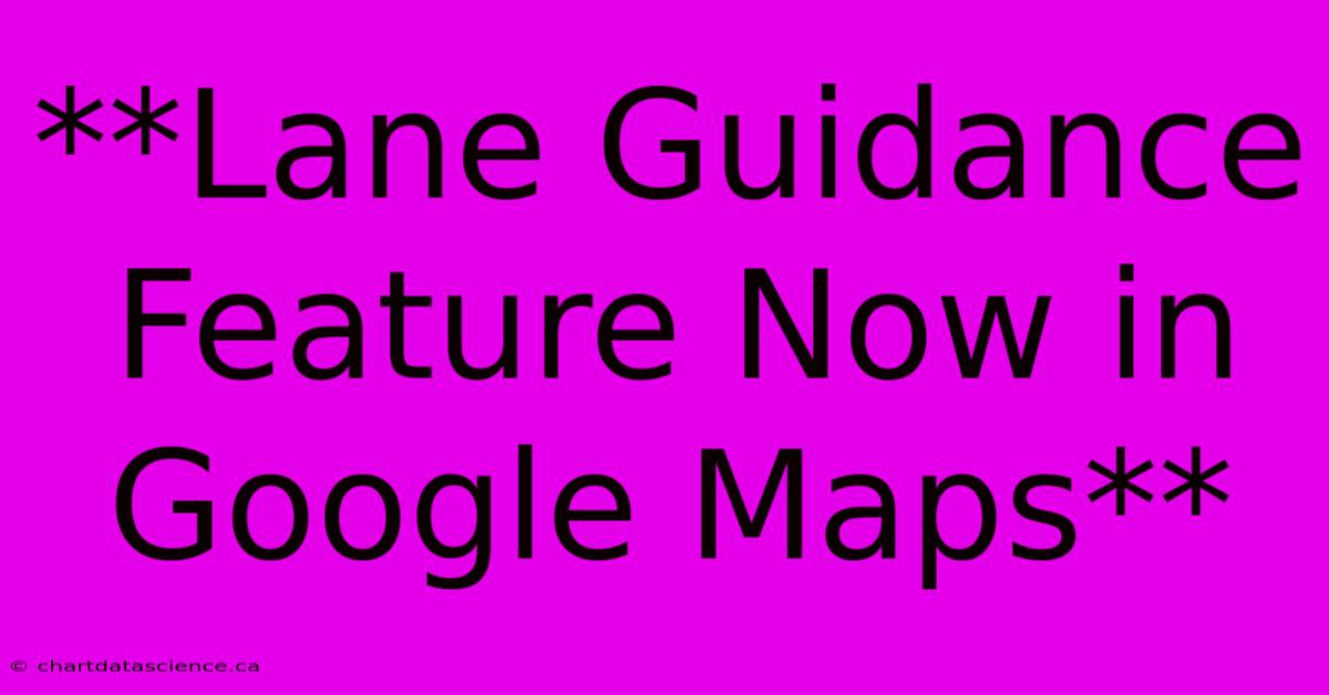 **Lane Guidance Feature Now In Google Maps**