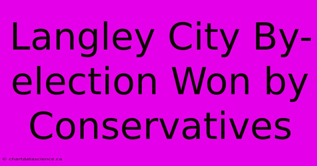 Langley City By-election Won By Conservatives