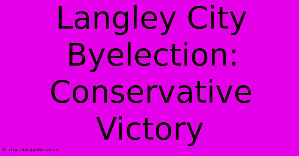 Langley City Byelection: Conservative Victory