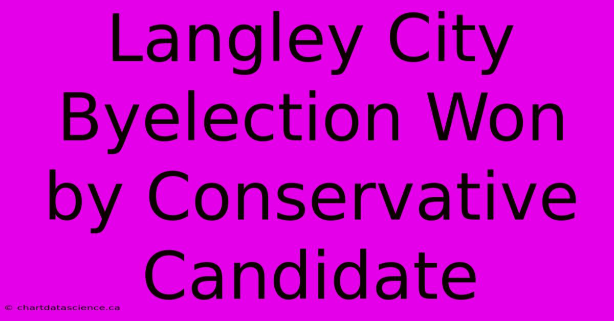 Langley City Byelection Won By Conservative Candidate