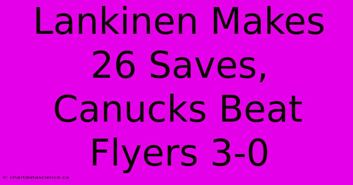 Lankinen Makes 26 Saves, Canucks Beat Flyers 3-0